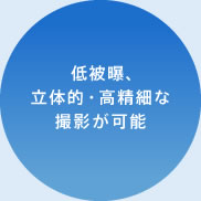 低被曝、立体的・高精細な撮影が可能